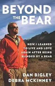 Beyond the Bear: How I Learned to Live and Love Again after Being Blinded by a Bear