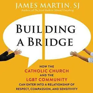 Building a Bridge: How the Catholic Church and the LGBT Community Can Enter into a Relationship of Respect [Audiobook]