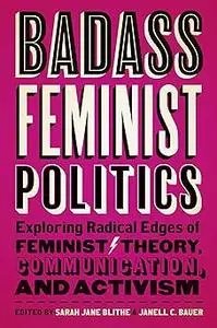 Badass Feminist Politics: Exploring Radical Edges of Feminist Theory, Communication, and Activism