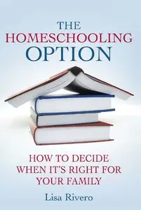 Lisa Rivero - The Homeschooling Option: How to Decide When It's Right for Your Family