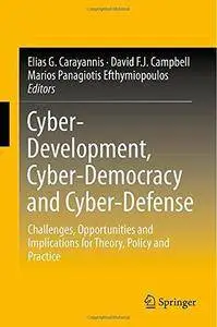 Cyber-Development, Cyber-Democracy and Cyber-Defense: Challenges, Opportunities and Implications for Theory, Policy and Practic