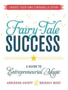 «Fairy-Tale Success: A Guide to Entrepreneurial Magic» by Adrienne Arieff,Beverly West