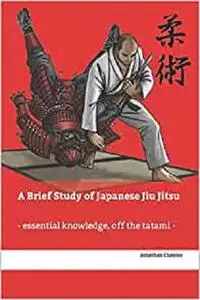 A Brief Study of Japanese Jiu Jitsu: - essential knowledge off the tatami -