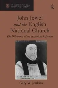 John Jewel And The English National Church: The Dilemmas Of An Erastian Reformer (St. Andrew's Studies in Reformation History)