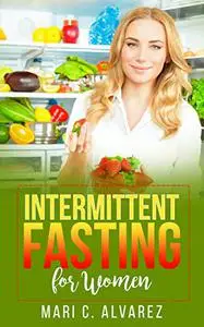 Intermittent Fasting for Women: Every Woman's Complete Guide To A Healthy Lifestyle