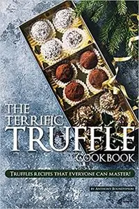The Terrific Truffle Cookbook: Truffles recipes that everyone can master!