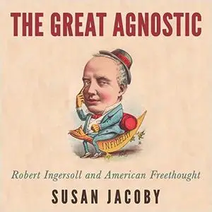 The Great Agnostic: Robert Ingersoll and American Freethought [Audiobook]