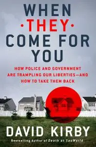 When They Come for You: How Police and Government Are Trampling Our Liberties: and How to Take Them Back