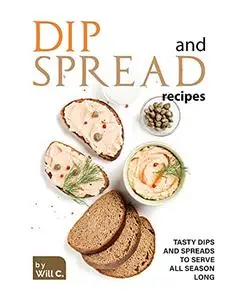 Dip and Spread Recipes: Tasty Dips and Spreads to Serve All Season Long