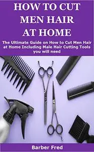 How To Cut Men Hair At Home: The Ultimate Guide