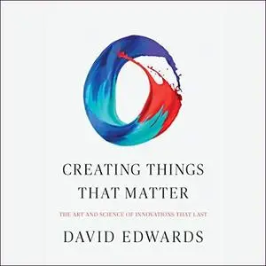 Creating Things That Matter: The Art and Science of Innovations That Last [Audiobook]