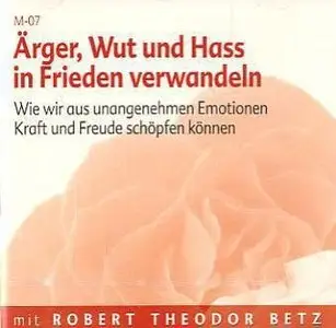 Ärger, Wut und Hass in Frieden verwandeln Wie wir aus unangenehmen Emotionen Kraft und Freude schöpfen können