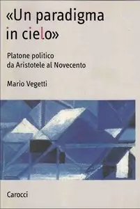 Mario Vegetti - «Un paradigma in cielo». Platone politico da Aristotele al Novecento