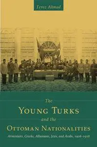 The Young Turks and the Ottoman Nationalities: Armenians, Greeks, Albanians, Jews, and Arabs, 1908–1918