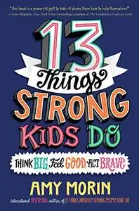 13 Things Strong Kids Do: Think Big, Feel Good, Act Brave