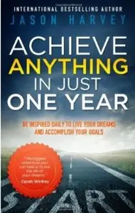 Achieve Anything in Just One Year: Be Inspired Daily to Live Your Dreams and Accomplish Your Goals [Repost]