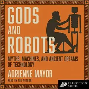 Gods and Robots: Myths, Machines, and Ancient Dreams of Technology (Audiobook)