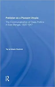 Pakistan As A Peasant Utopia: The Communalization Of Class Politics In East Bengal, 19201947