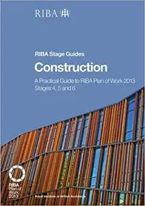 Construction: A Practical Guide to RIBA Plan of Work 2013 Stages 4, 5 and 6