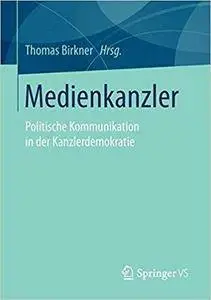 Medienkanzler: Politische Kommunikation in der Kanzlerdemokratie