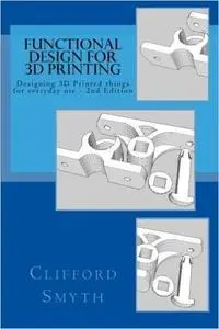 Functional Design for 3D Printing: Designing 3D Printed Things for Everyday Use - An Engineering Handbook (repost)