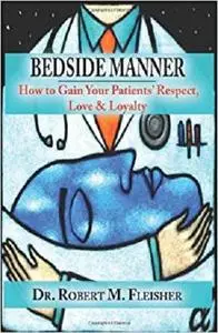BEDSIDE MANNER HOW TO GAIN YOUR PATIENTS' RESPECT, LOVE & LOYALTY