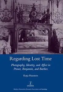 Regarding Lost Time: Photography, Identity, and Affect in Proust, Benjamin, and Barthes