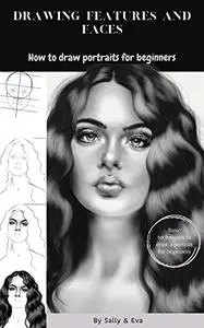 Drawing Features And Faces: How To Draw Portraits For Beginners (Basic Techniques To Draw a Portrait For Beginners)