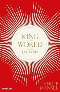 King of the World The Life of Louis XIV