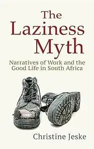 The Laziness Myth: Narratives of Work and the Good Life in South Africa