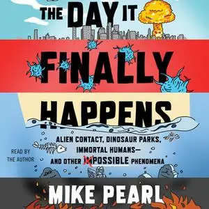 «The Day It Finally Happens: Alien Contact, Dinosaur Parks, Immortal Humans—and Other Possible Phenomena» by Mike Pearl