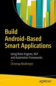 Build Android-Based Smart Applications: Using Rules Engines, NLP and Automation Frameworks