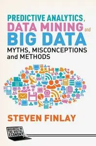 Predictive Analytics, Data Mining and Big Data: Myths, Misconceptions and Methods (Repost)