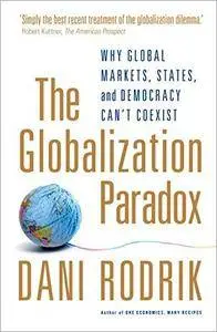 The Globalization Paradox: Why Global Markets, States, and Democracy Can't Coexist