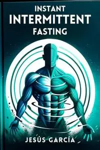 Instant Intermittent Fasting: Transform Your Body and Mind, Quickly and Effortlessly, Even if You're a Beginner