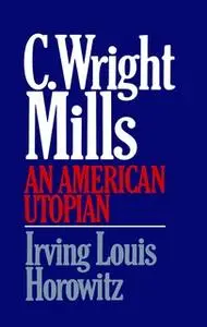 «C Wright Mills An American Utopia» by Irving Lewis Horowitz