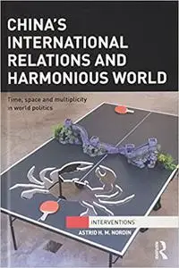 China's International Relations and Harmonious World: Time, Space and Multiplicity in World Politics