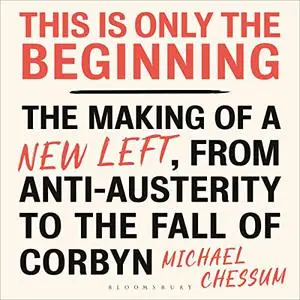 This Is Only the Beginning: The Making of a New Left, from Anti-Austerity to the Fall of Corbyn [Audiobook]