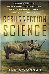 Resurrection Science: Conservation, De-Extinction and the Precarious Future of Wild Things (Repost)