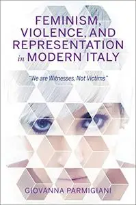 Feminism, Violence, and Representation in Modern Italy: "We are Witnesses, Not Victims"