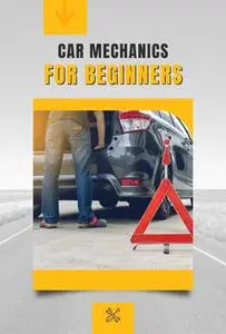 Car Mechanics for Beginners: Basic Guide to Uncomplicated Mechanics for Everyone