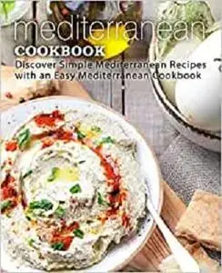 Mediterranean Cookbook: Discover Simple Mediterranean Recipes with an Easy Mediterranean Cookbook (2nd Edition)