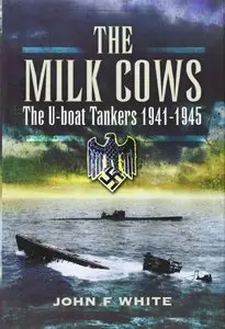 The Milk Cows: The U-Boat Tankers at War 1941-1945