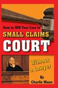 «How to Win Your Case in Small Claims Court Without a Lawyer» by Charlie Mann