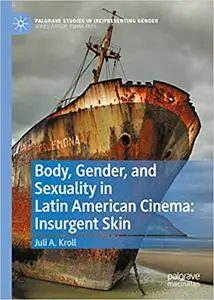 Body, Gender, and Sexuality in Latin American Cinema: Insurgent Skin (Palgrave Studies in