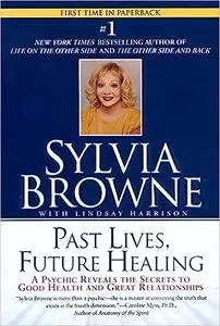 Past Lives, Future Healing: A Psychic Reveals the Secrets to Good Health and Great Relationships