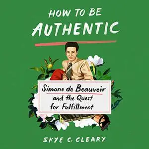 How to Be Authentic: Simone de Beauvoir and the Quest for Fulfillment [Audiobook]