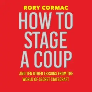 How To Stage A Coup: And Ten Other Lessons from the World of Secret Statecraft [Audiobook]
