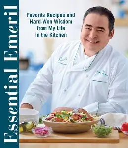 Essential Emeril: Favorite Recipes and Hard-Won Wisdom From My Life in the Kitchen