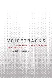 Voicetracks: Attuning to Voice in Media and the Arts (Leonardo Book Series)